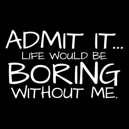 Admit It Life Would Be Boring Without Me T-Shirt product image 3