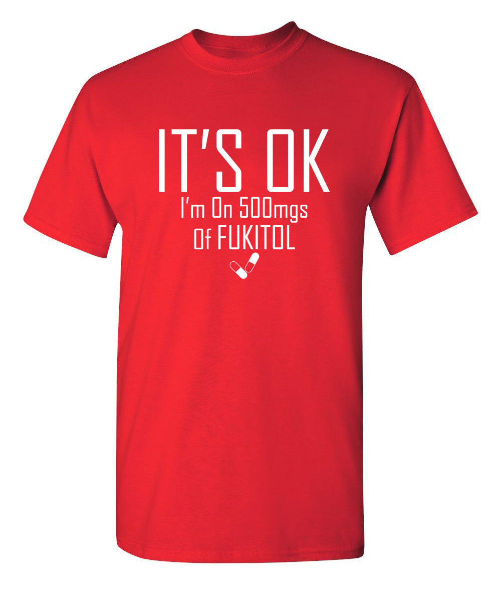It's OK I'm on 500mgs. of Fukitol T-Shirt product image 1