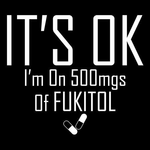 It's OK I'm on 500mgs. of Fukitol T-Shirt product image 2
