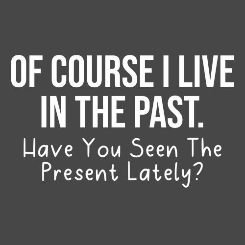 Of Course I Live In The Past Have You Seen Present Lately product image 2