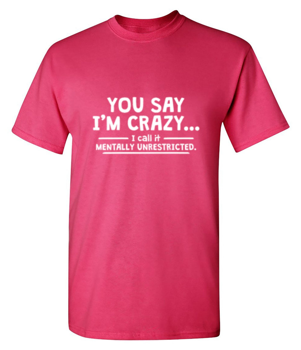 You Say I'm Crazy I Call It Mentally Unrestricted T-Shirt product image 1