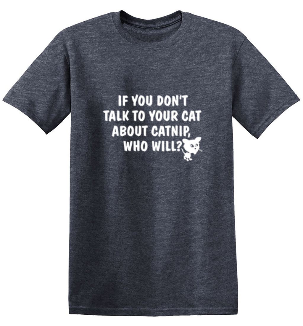 If You Don'T Talk To Your Cat About Catnip Who Will T-Shirt product image 1