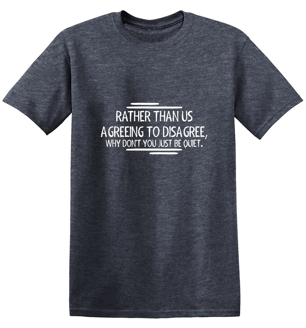 Rather Than Us Disagree, Why Don't You Just Be Quiet T-Shirt product image 1