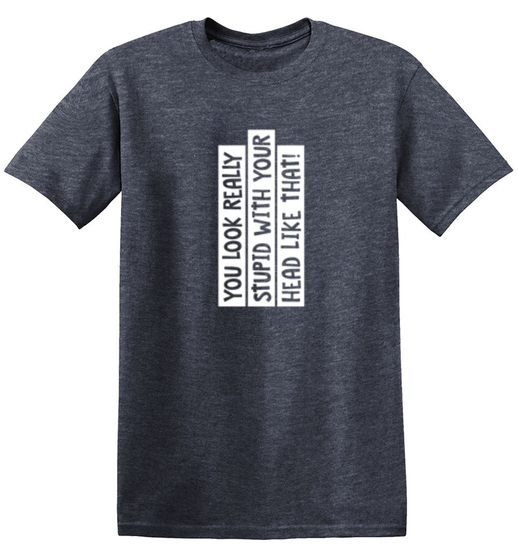 You Look Really Stupid With Your Head Like That T-Shirt product image 1