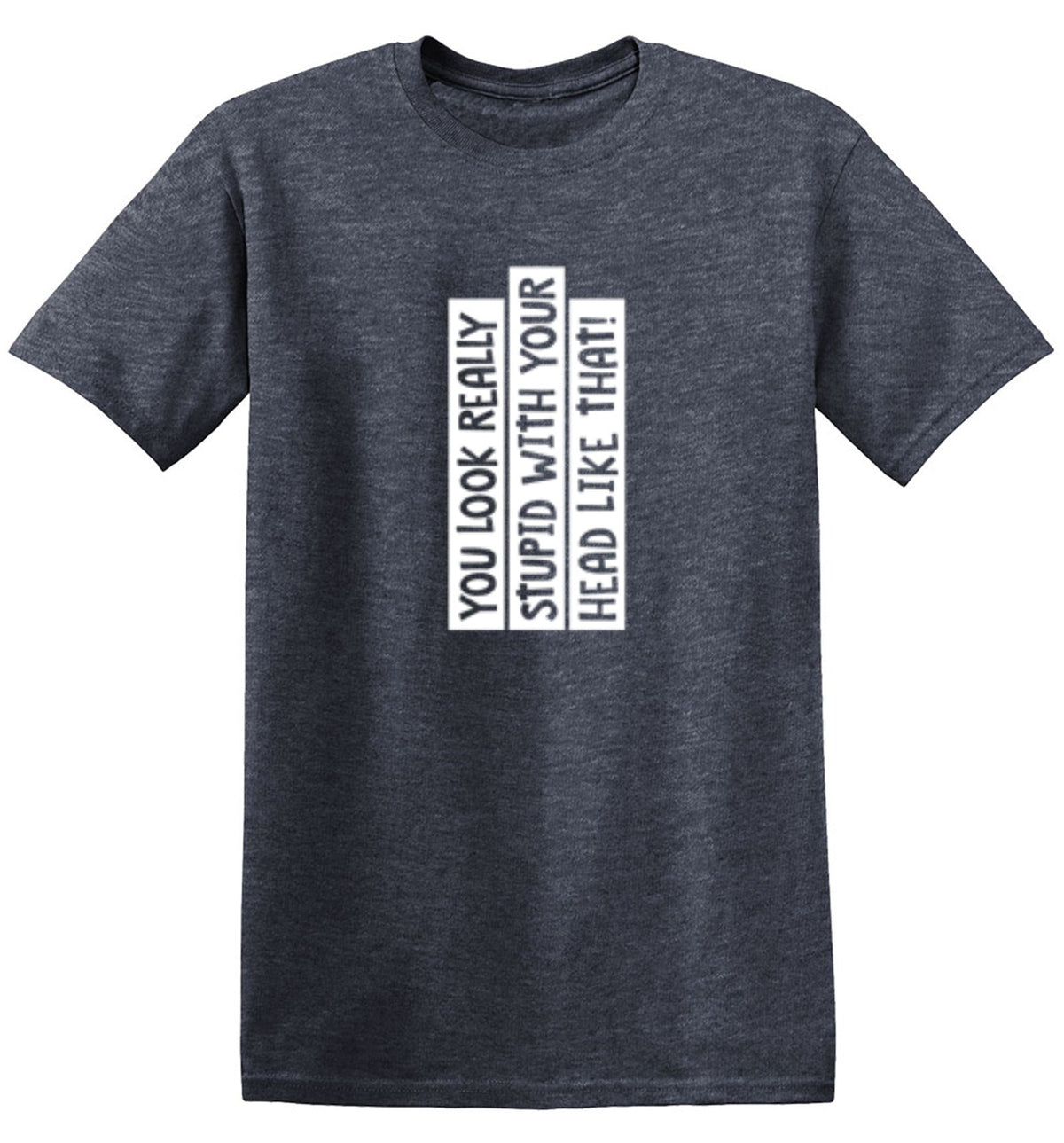 You Look Really Stupid With Your Head Like That T-Shirt product image 1