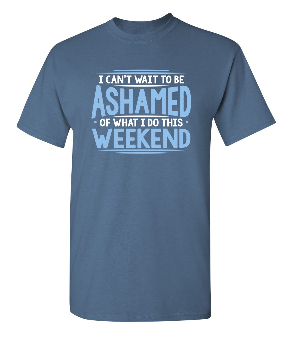 I Can't Wait To Be Ashamed Of What I Do This Weekend T-Shirt product image 1