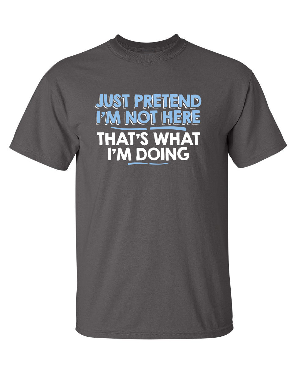 Just Pretend I'm Not Here That's What I'm Doing T-Shirt product image 1