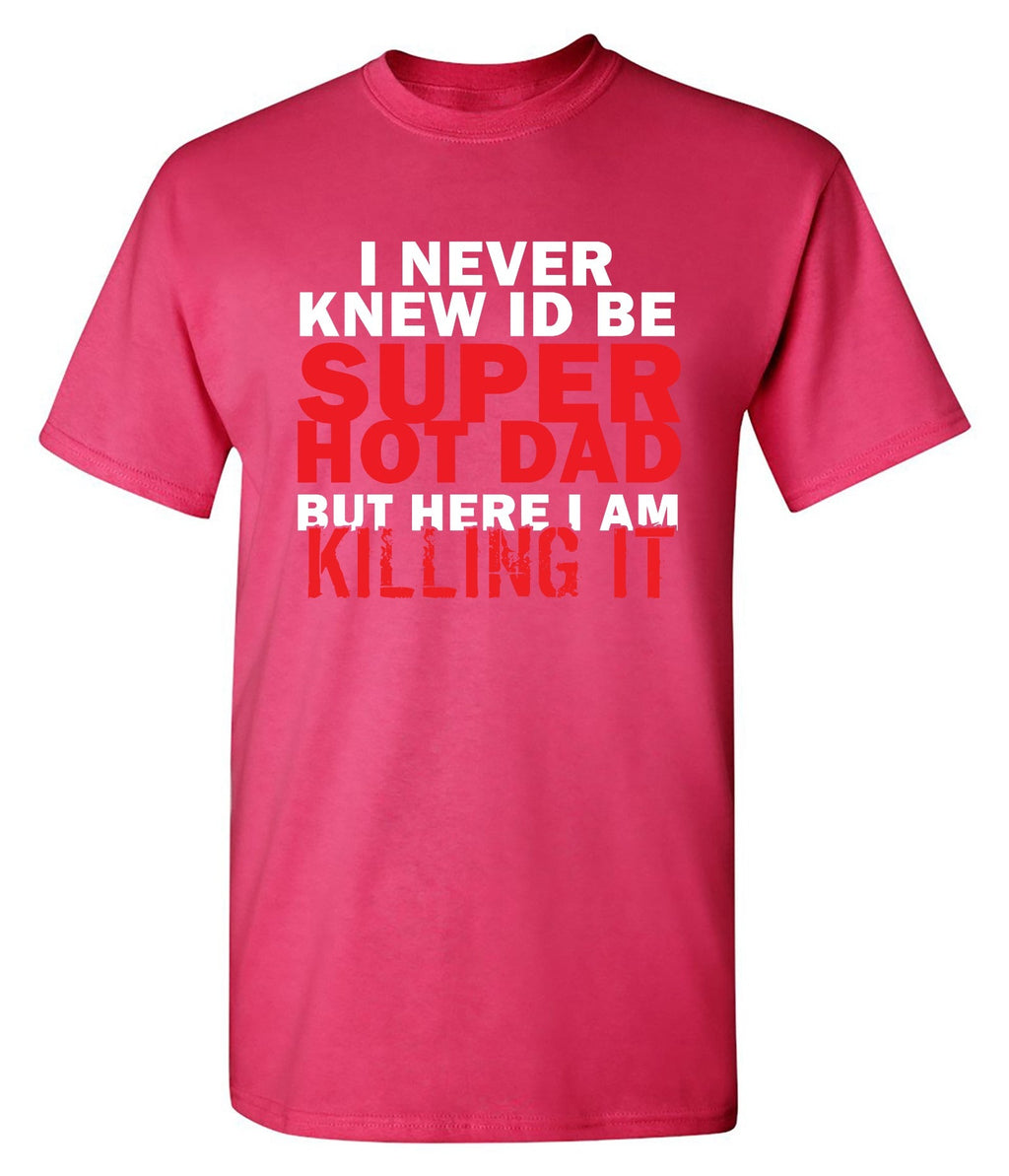I'd Never knew, I'd be Super Hot Dad T-Shirt product image 1