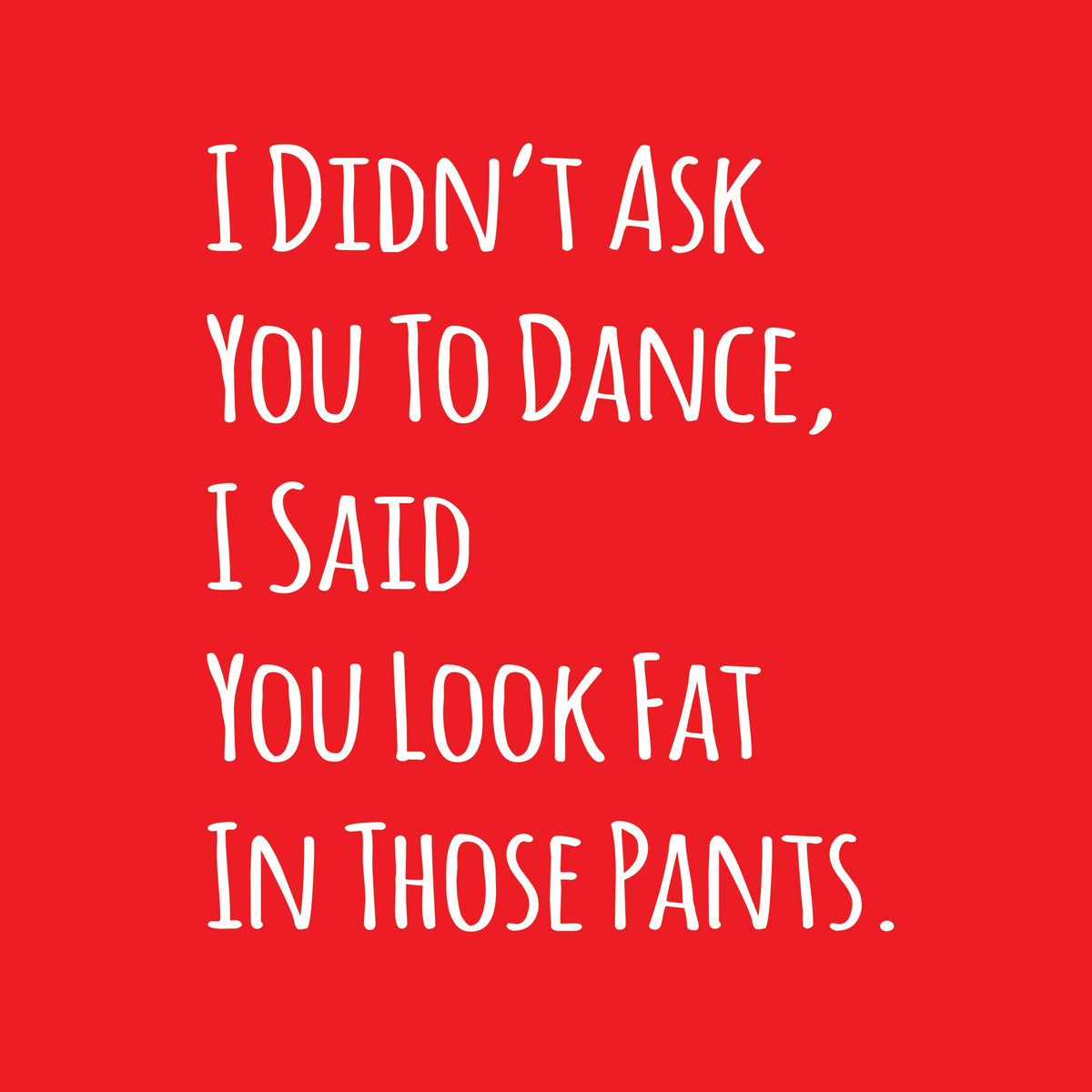 I Didn't Ask You To Dance, I Said Look Fat In Those Pants. product image 3