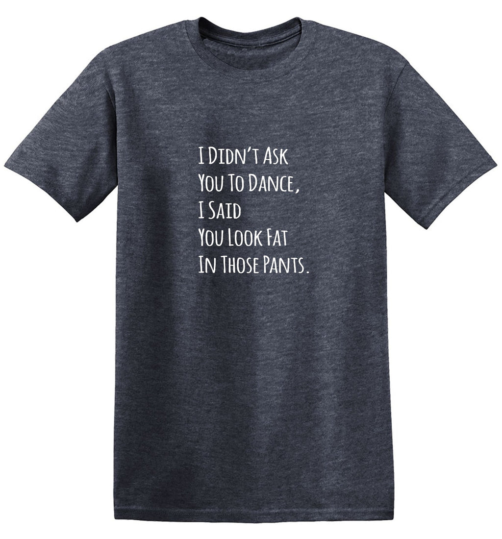 I Didn't Ask You To Dance, I Said Look Fat In Those Pants. product image 1