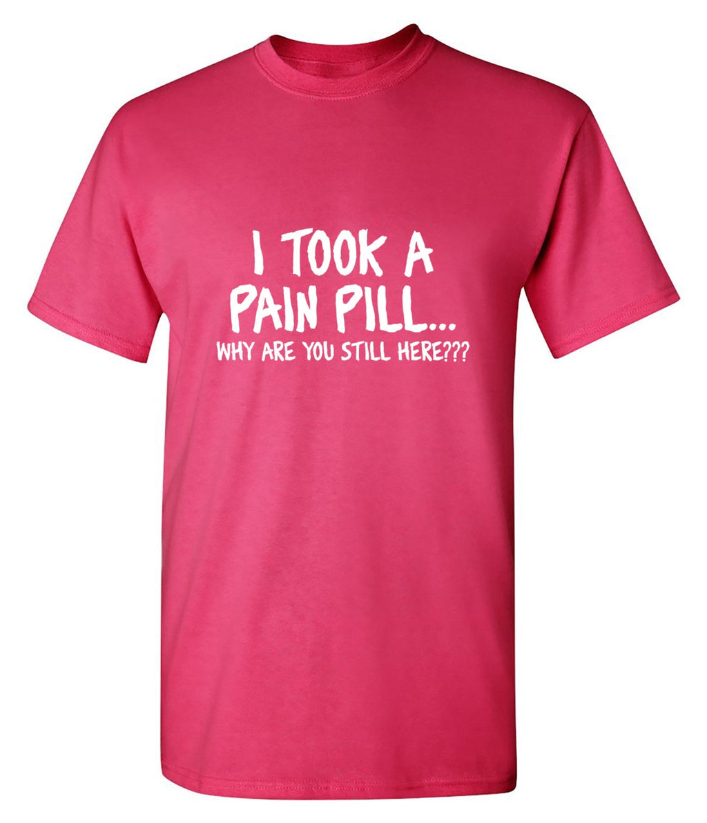 I Took A Pain Pill Why Are You Still Here T-Shirt product image 1