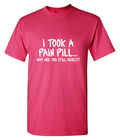 I Took A Pain Pill Why Are You Still Here T-Shirt product image 1