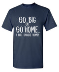 Go Big or Go Home, I Choose Mens T Shirt product image 1