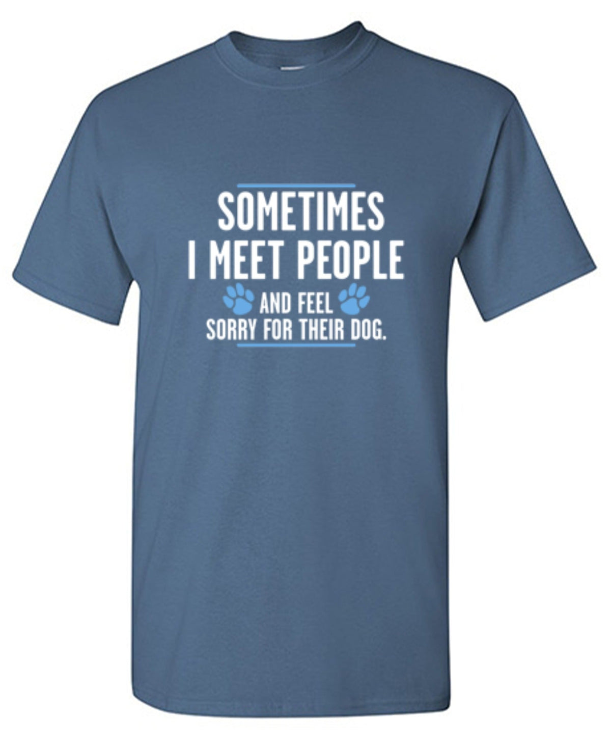 Sometimes I Meet People And Feel Sorry For Their Dog T-Shirt product image 1