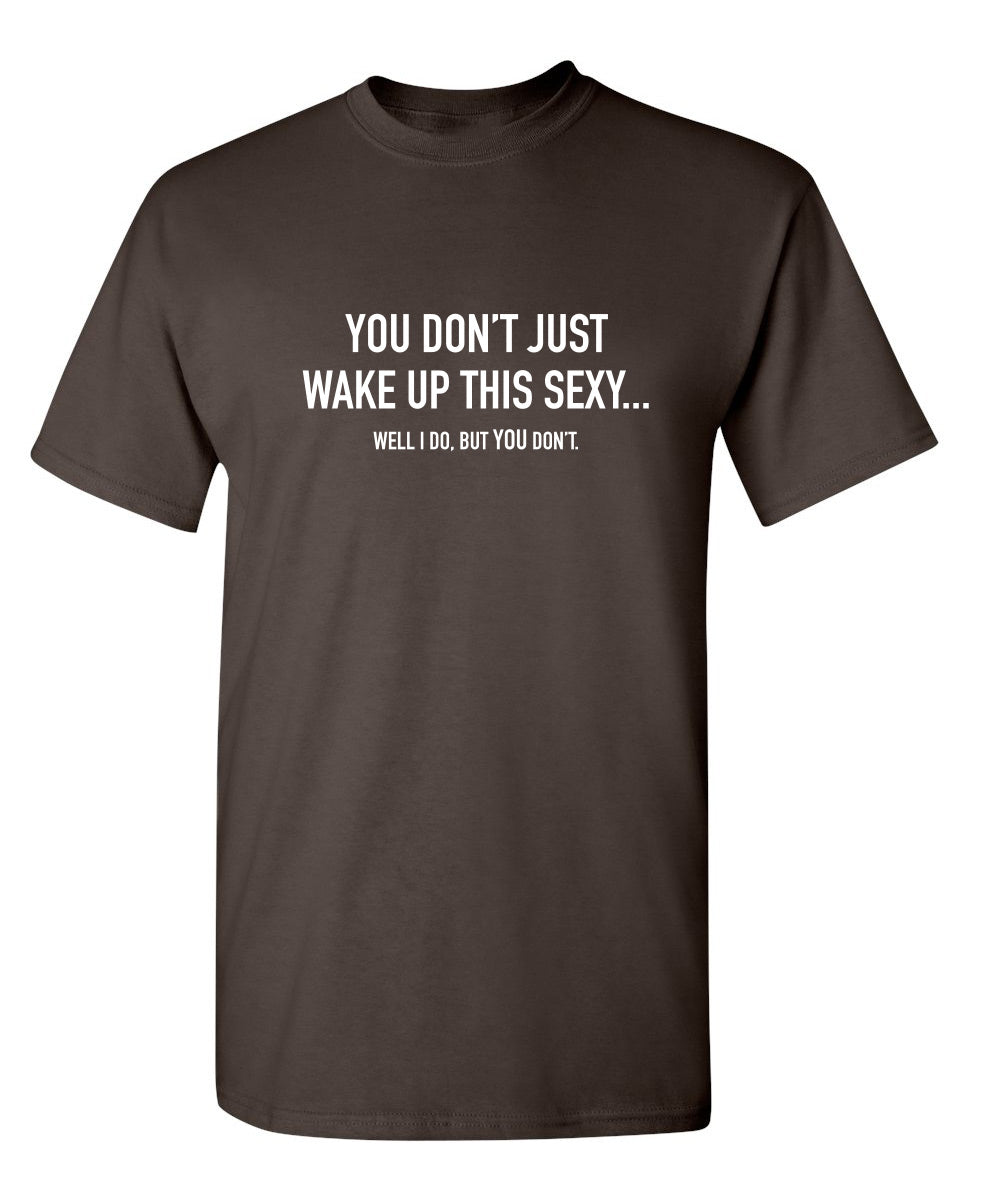 You Don't Just Wake Up This Sexy...Well I Do, But T-Shirt product image 1