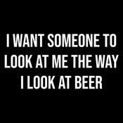 I Want Someone To Look At Me The Way I At Beer T-Shirt product image 2