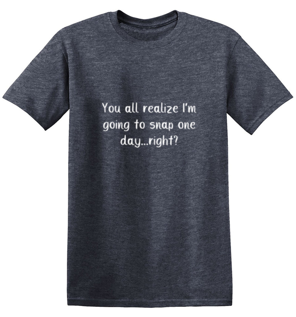 You All Realize I'm Going to Snap One Day Right T-Shirt product image 1