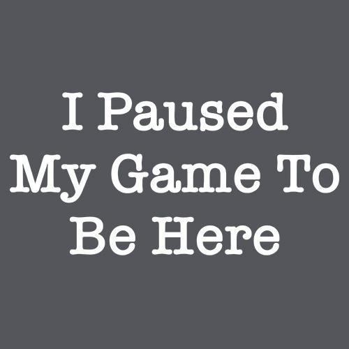 I Paused My Game to be Here. T-Shirt product image 3