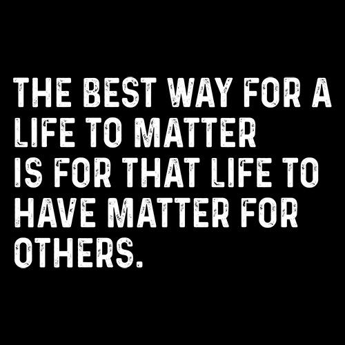 The Best Way For A Life To Matter Is That To Have Others product image 2