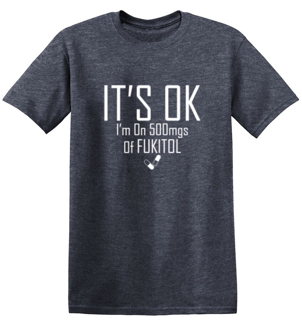It's OK I'm on 500mgs. of Fukitol T-Shirt product image 1
