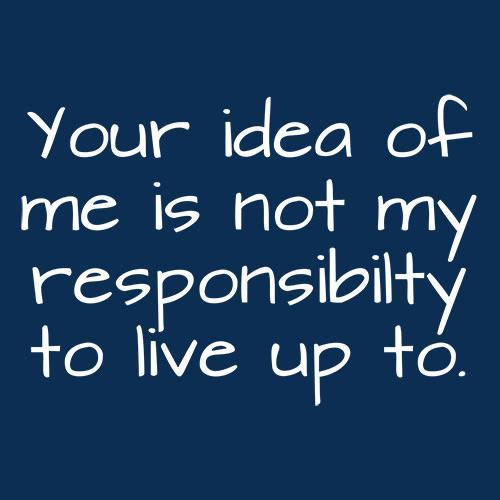 Your Idea Of Me Is Not My Resposibility To Live Up To product image 3