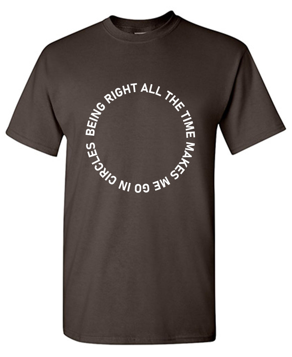 Being Right All The Time Makes me Go In Circles T Shirts