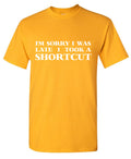 I'm Sorry I was Late I took a Shortcut T-Shirt product image 1