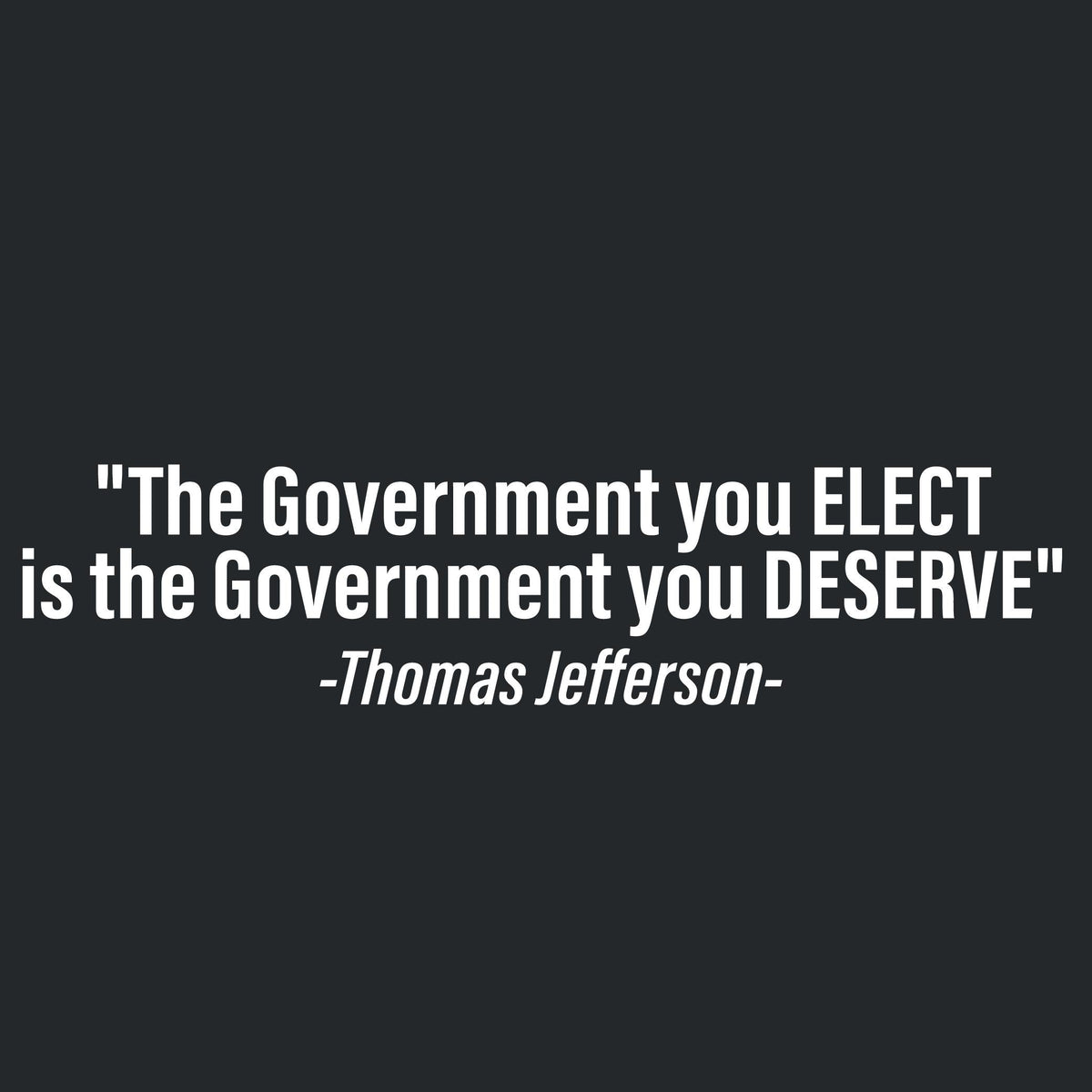 "The Government you ELECT is DESERVE" -Thomas Jefferson T product image 2