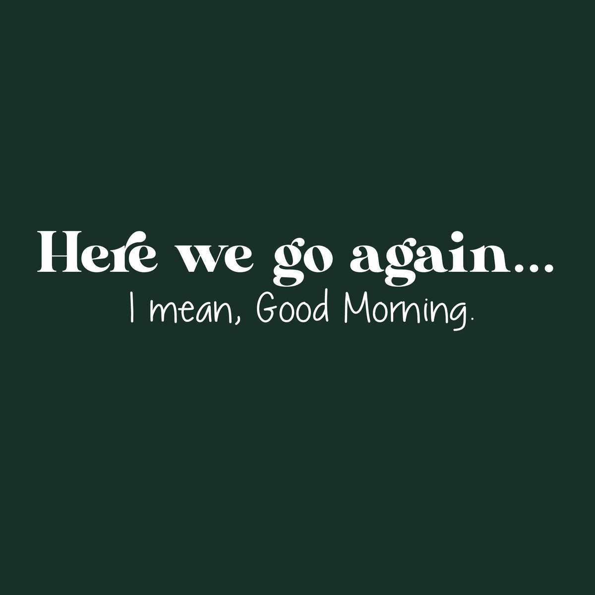 Here we go againâ€¦ I mean, Good Morning Tee product image 2