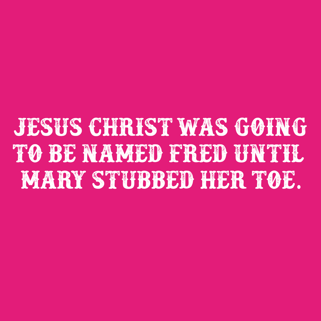 Jesus Christ was Going To Be Named Fred Until Mary Stubbed product image 2