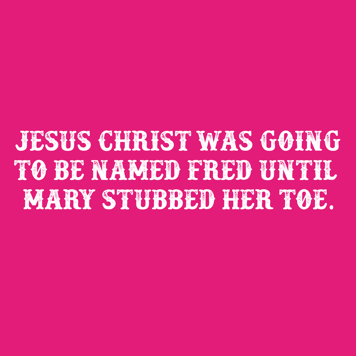 Jesus Christ was Going To Be Named Fred Until Mary Stubbed product image 2