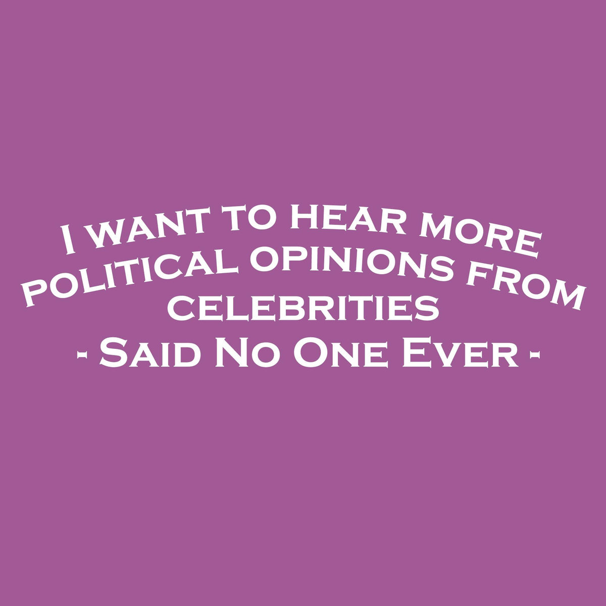 I Want To Hear More Political Opinions from Celebrities T product image 2