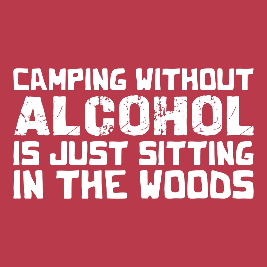 Camping without Alcohol is Just Sitting In the Woods Tees