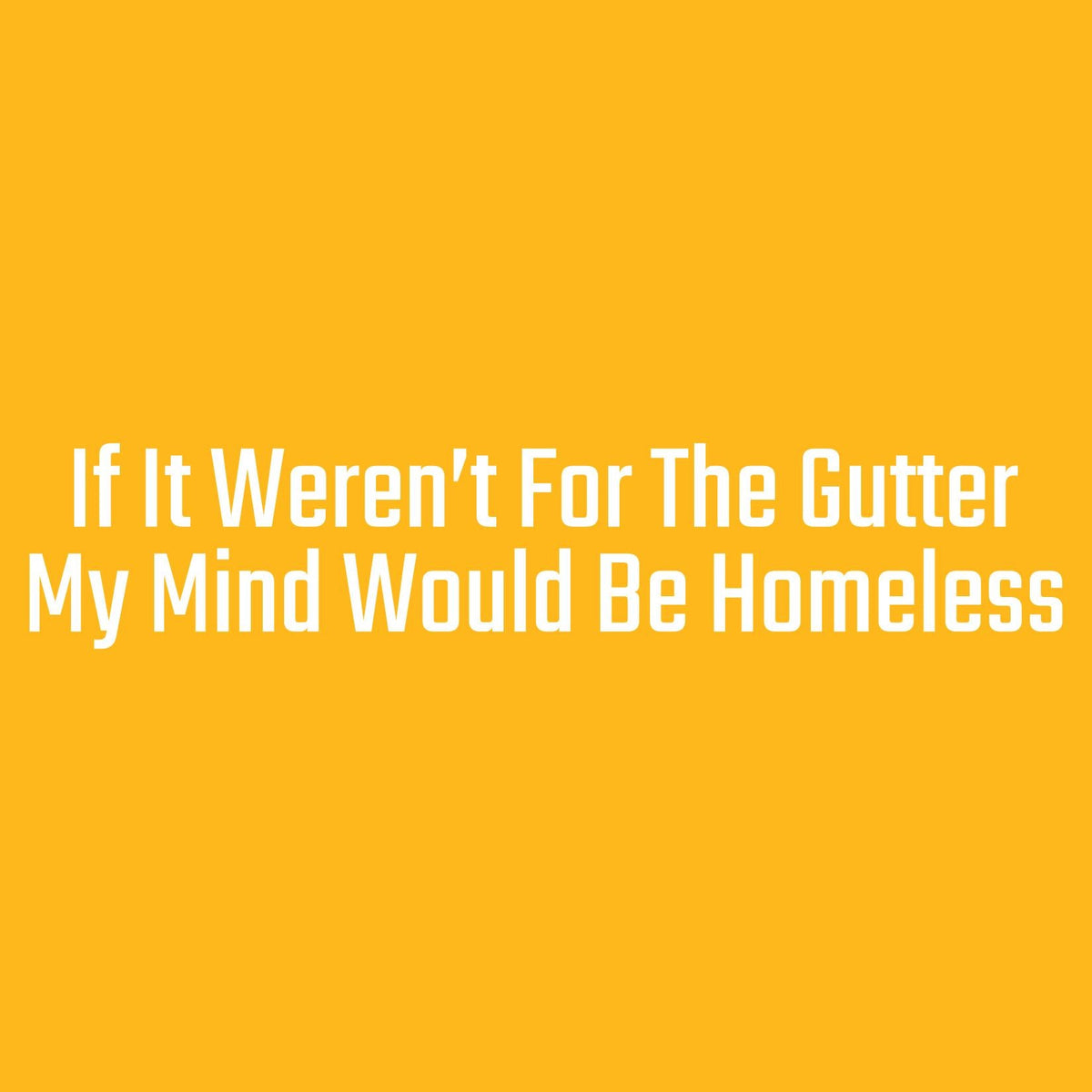 If it weren't for the Gutter, My mind would be Homeless product image 2