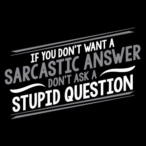 If You Don't Want A Sarcastic Answer, Ask A Stupid Question product image 3