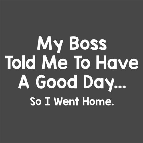 My Boss Told Me To Have A Good Day So I Went Home T-Shirt product image 2