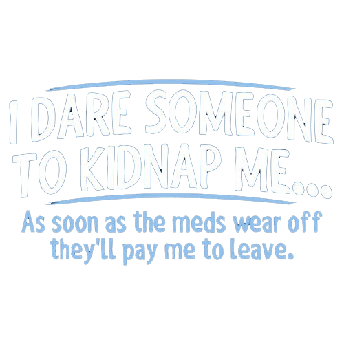 I Dare Someone To Kidnap Me As Soon As The Meds Wear Off product image 2
