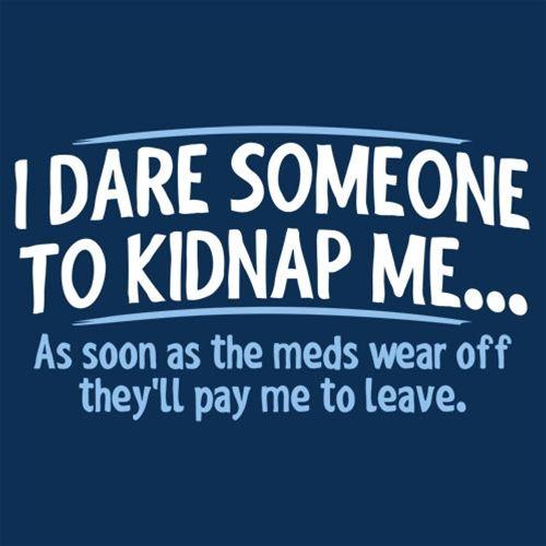 I Dare Someone To Kidnap Me As Soon As The Meds Wear Off product image 2