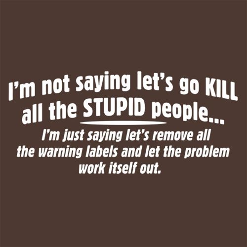 Not Saying Kill Stupid People Remove The Warning Labels product image 2