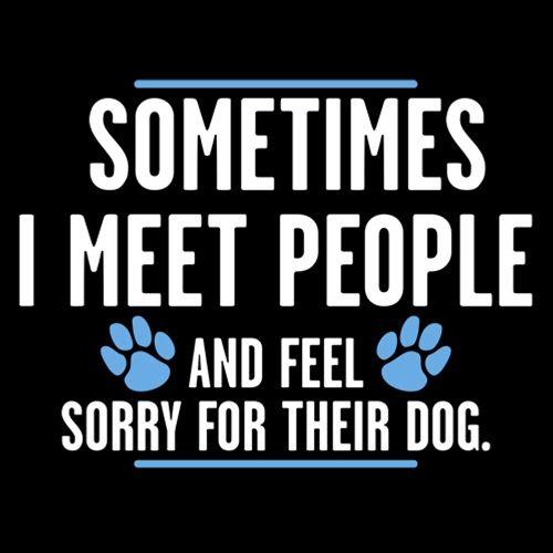 Sometimes I Meet People And Feel Sorry For Their Dog T-Shirt product image 2